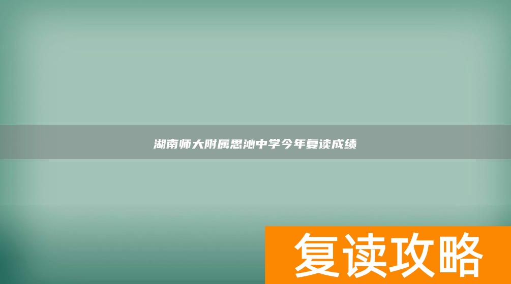 湖南师大附属思沁中学今年复读成绩