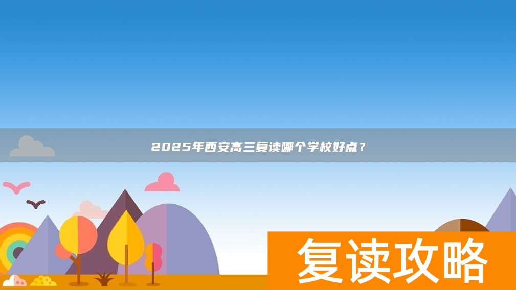 2025年西安高三复读哪个学校好点？