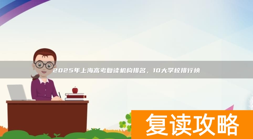 2025年上海高考复读机构排名，10大学校排行榜