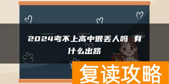 2024考不上高中很丢人吗 有什么出路