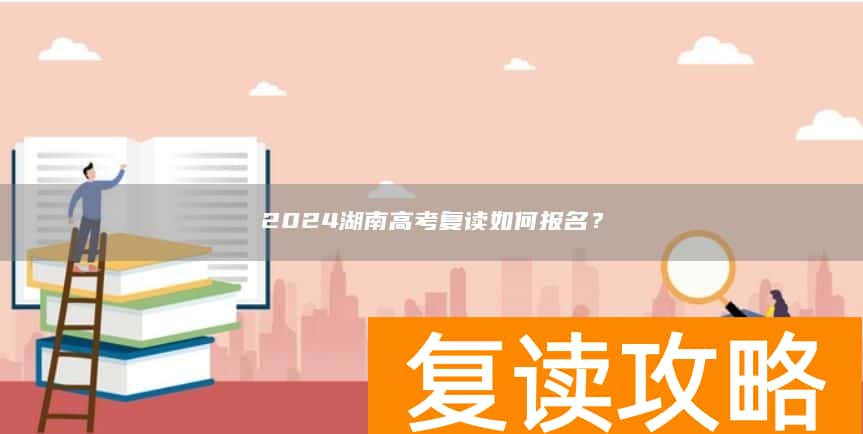 2024湖南高考复读如何报名？