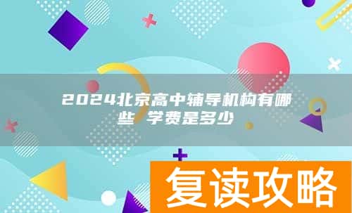 2024北京高中辅导机构有哪些 学费是多少