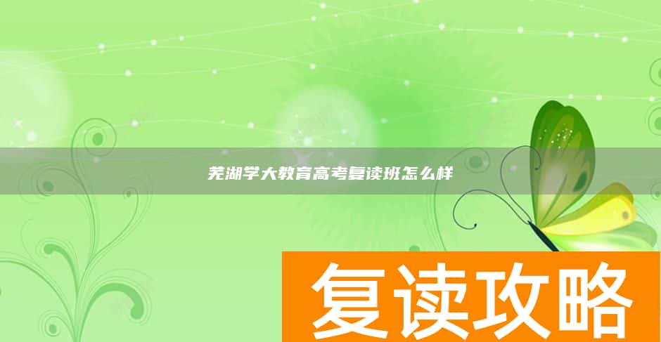 芜湖学大教育高考复读班怎么样