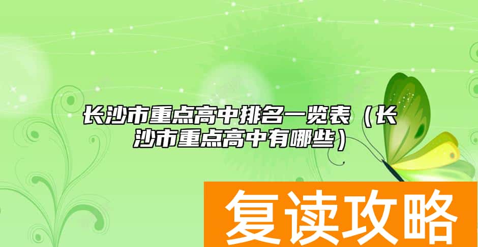 长沙市重点高中排名一览表（长沙市重点高中有哪些）