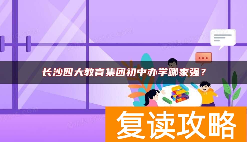 长沙四大教育集团初中办学哪家强？