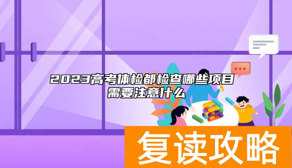 2023高考体检都检查哪些项目 需要注意什么