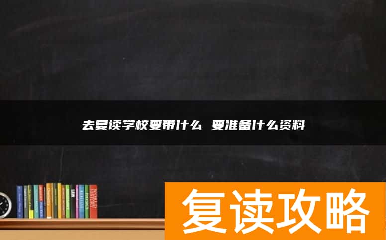 去复读学校要带什么 要准备什么资料