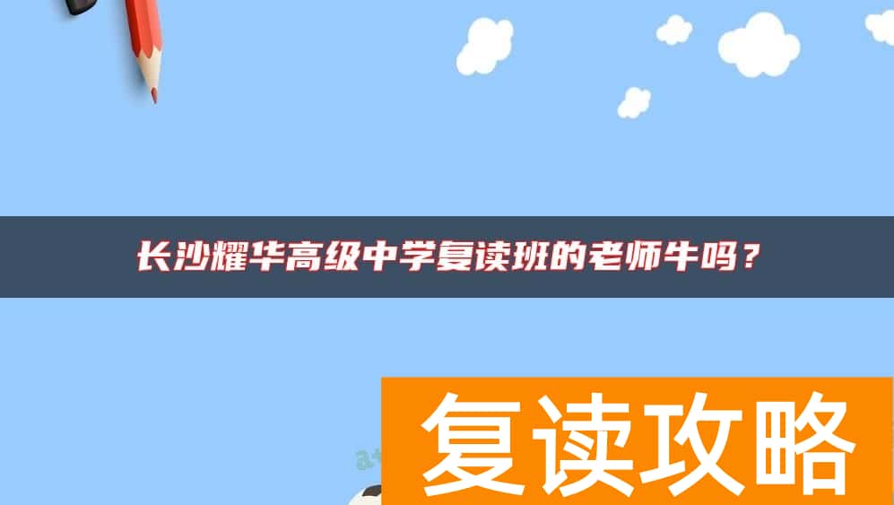 长沙耀华高级中学复读班的老师牛吗？