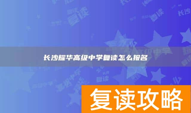 长沙耀华高级中学复读怎么报名